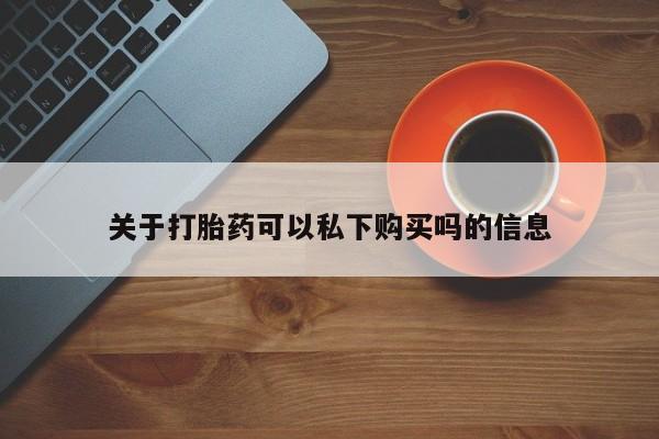 私人门诊有没有打胎药卖关于打胎药可以私下购买吗的信息