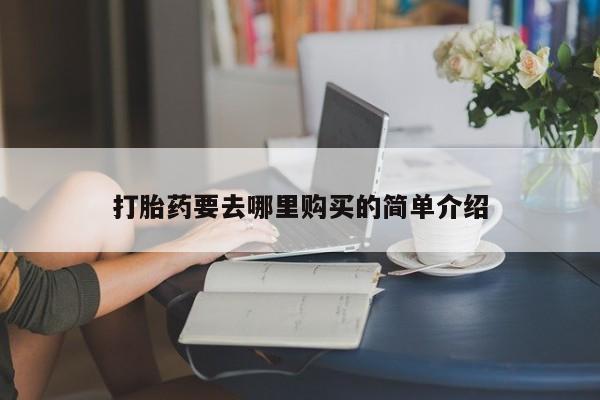 私人门诊有没有打胎药卖打胎药要去哪里购买的简单介绍