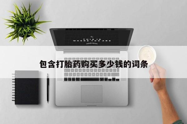 私人门诊有没有打胎药卖包含打胎药购买多少钱的词条
