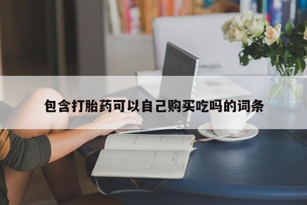 私人门诊有没有打胎药卖包含打胎药可以自己购买吃吗的词条
