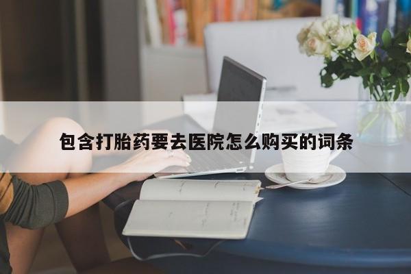 私人门诊有没有打胎药卖包含打胎药要去医院怎么购买的词条