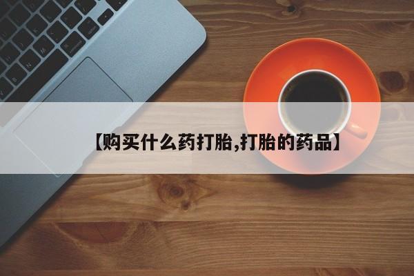 私人门诊有没有打胎药卖【购买什么药打胎,打胎的药品】
