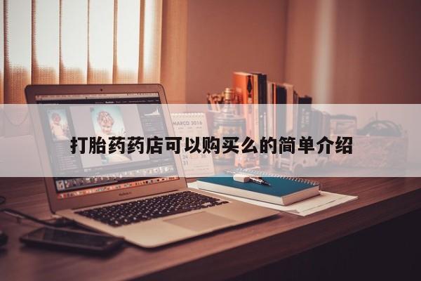 私人门诊有没有打胎药卖打胎药药店可以购买么的简单介绍